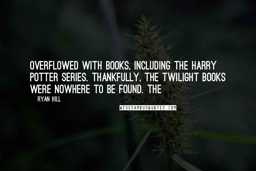 Ryan Hill Quotes: overflowed with books, including the Harry Potter series. Thankfully, the Twilight books were nowhere to be found. The