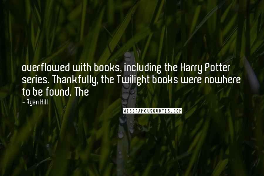 Ryan Hill Quotes: overflowed with books, including the Harry Potter series. Thankfully, the Twilight books were nowhere to be found. The