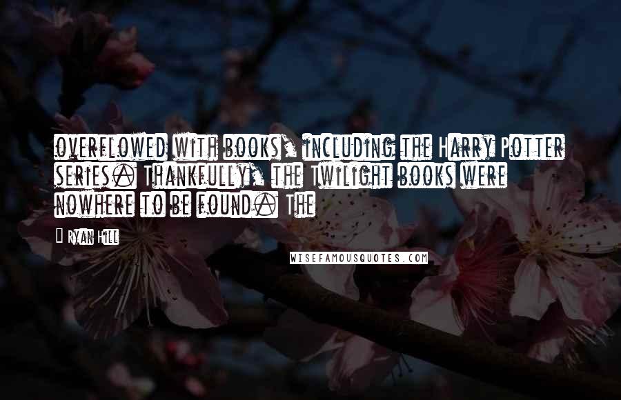 Ryan Hill Quotes: overflowed with books, including the Harry Potter series. Thankfully, the Twilight books were nowhere to be found. The