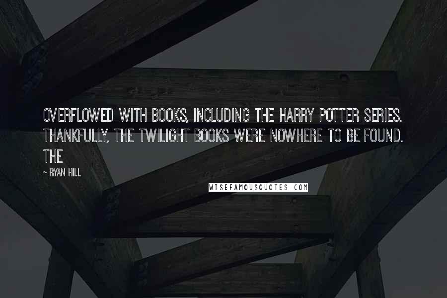 Ryan Hill Quotes: overflowed with books, including the Harry Potter series. Thankfully, the Twilight books were nowhere to be found. The