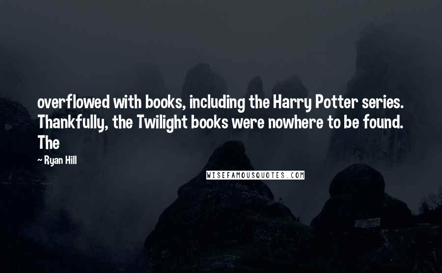 Ryan Hill Quotes: overflowed with books, including the Harry Potter series. Thankfully, the Twilight books were nowhere to be found. The