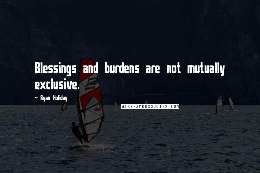 Ryan Holiday Quotes: Blessings and burdens are not mutually exclusive.