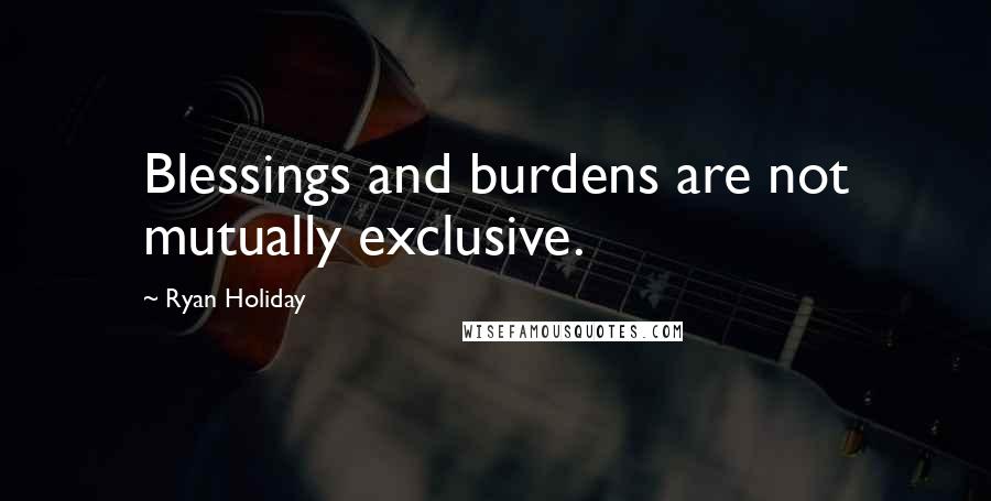 Ryan Holiday Quotes: Blessings and burdens are not mutually exclusive.