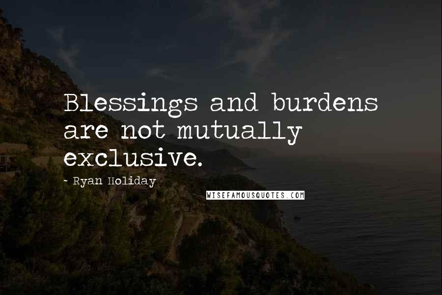 Ryan Holiday Quotes: Blessings and burdens are not mutually exclusive.