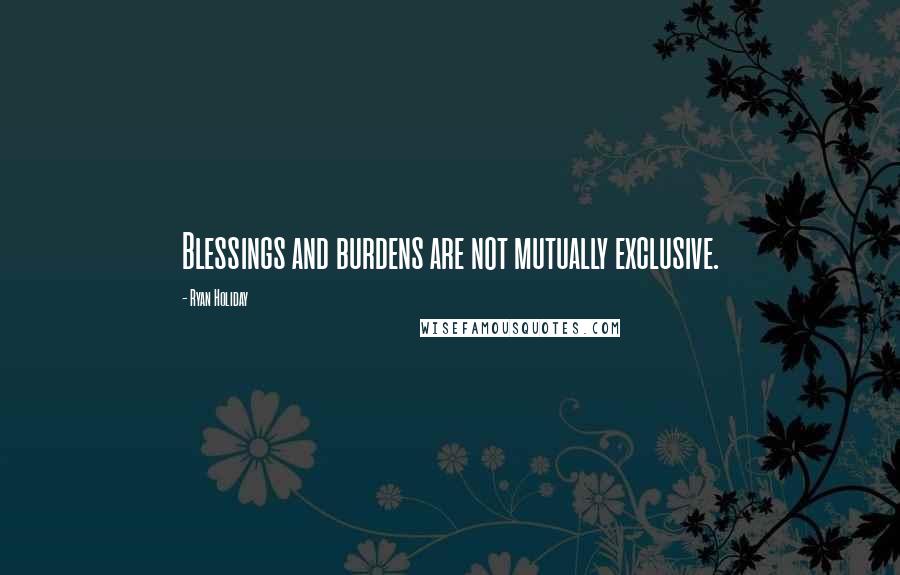 Ryan Holiday Quotes: Blessings and burdens are not mutually exclusive.