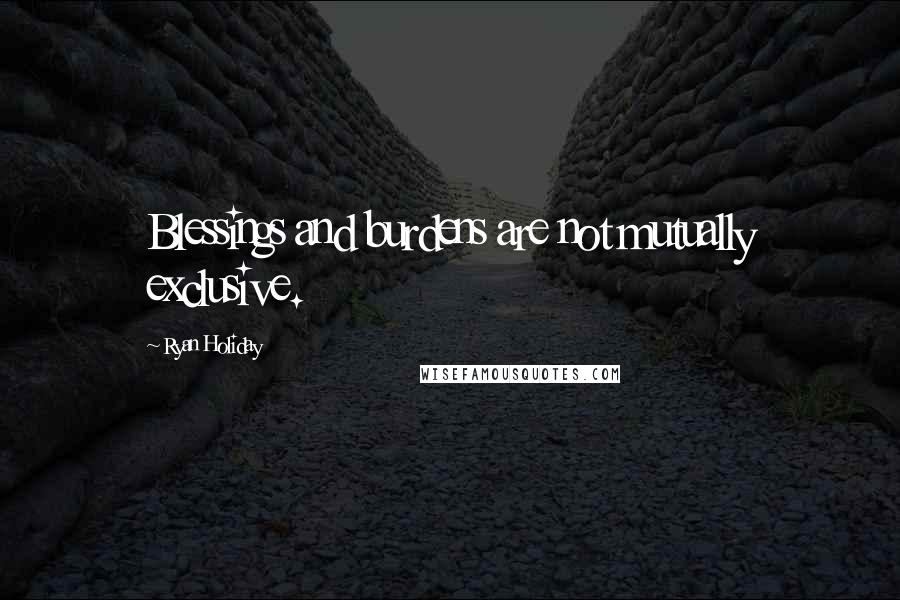 Ryan Holiday Quotes: Blessings and burdens are not mutually exclusive.