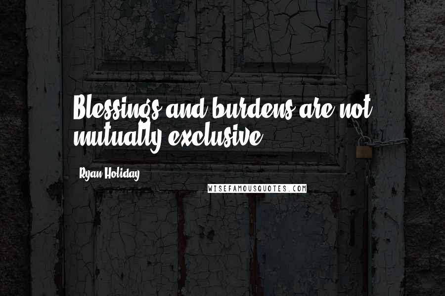 Ryan Holiday Quotes: Blessings and burdens are not mutually exclusive.