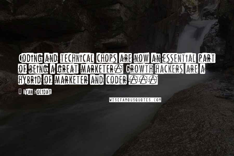 Ryan Holiday Quotes: Coding and technical chops are now an essential part of being a great marketer. Growth hackers are a hybrid of marketer and coder ...