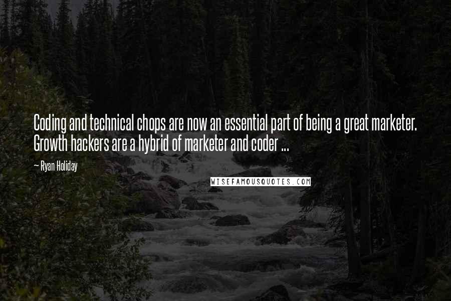 Ryan Holiday Quotes: Coding and technical chops are now an essential part of being a great marketer. Growth hackers are a hybrid of marketer and coder ...