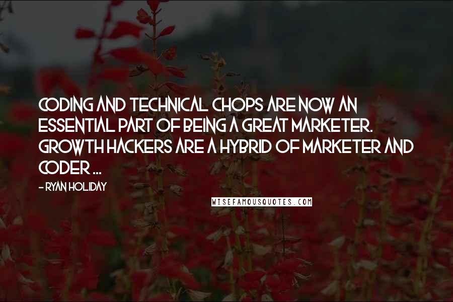 Ryan Holiday Quotes: Coding and technical chops are now an essential part of being a great marketer. Growth hackers are a hybrid of marketer and coder ...