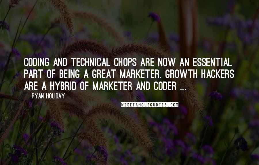 Ryan Holiday Quotes: Coding and technical chops are now an essential part of being a great marketer. Growth hackers are a hybrid of marketer and coder ...