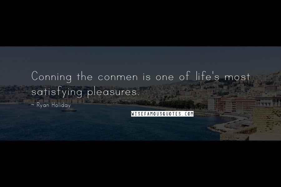 Ryan Holiday Quotes: Conning the conmen is one of life's most satisfying pleasures.