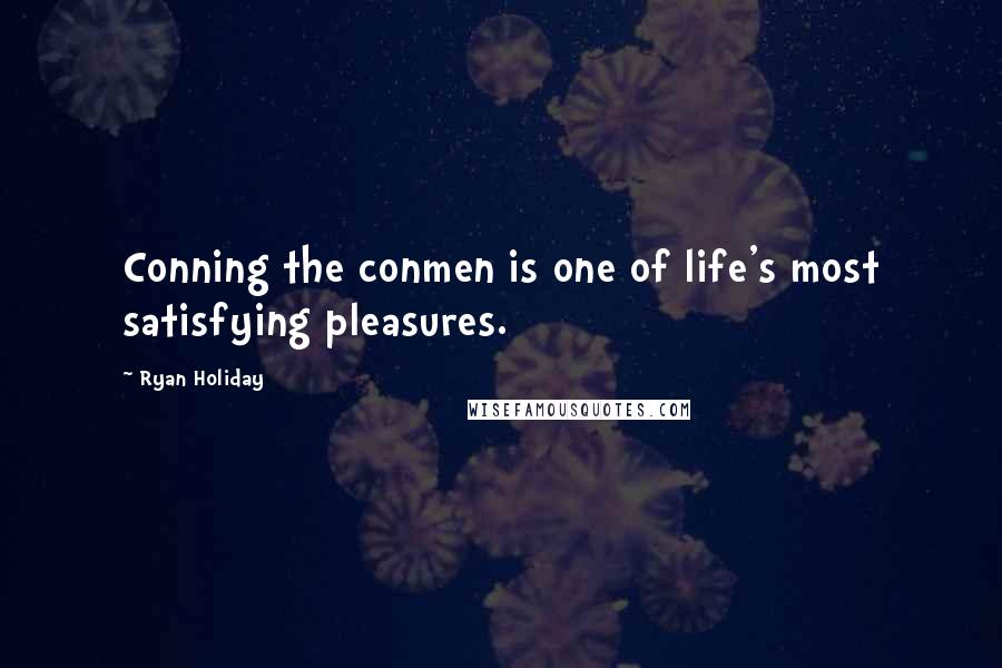 Ryan Holiday Quotes: Conning the conmen is one of life's most satisfying pleasures.