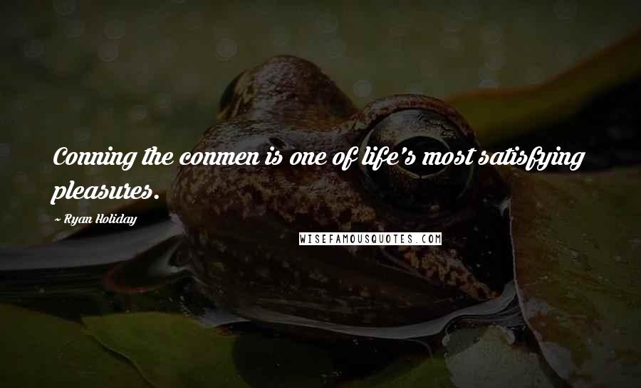 Ryan Holiday Quotes: Conning the conmen is one of life's most satisfying pleasures.