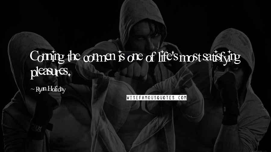 Ryan Holiday Quotes: Conning the conmen is one of life's most satisfying pleasures.