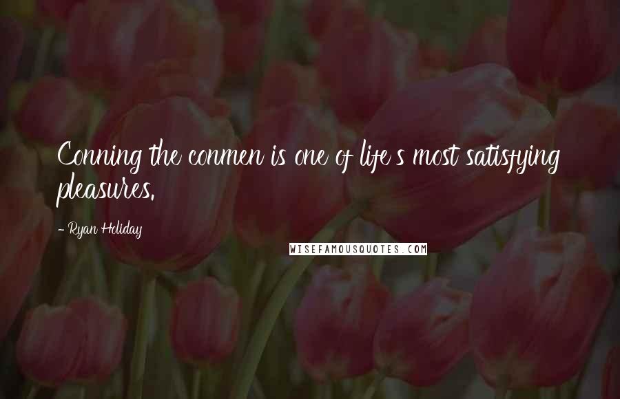 Ryan Holiday Quotes: Conning the conmen is one of life's most satisfying pleasures.