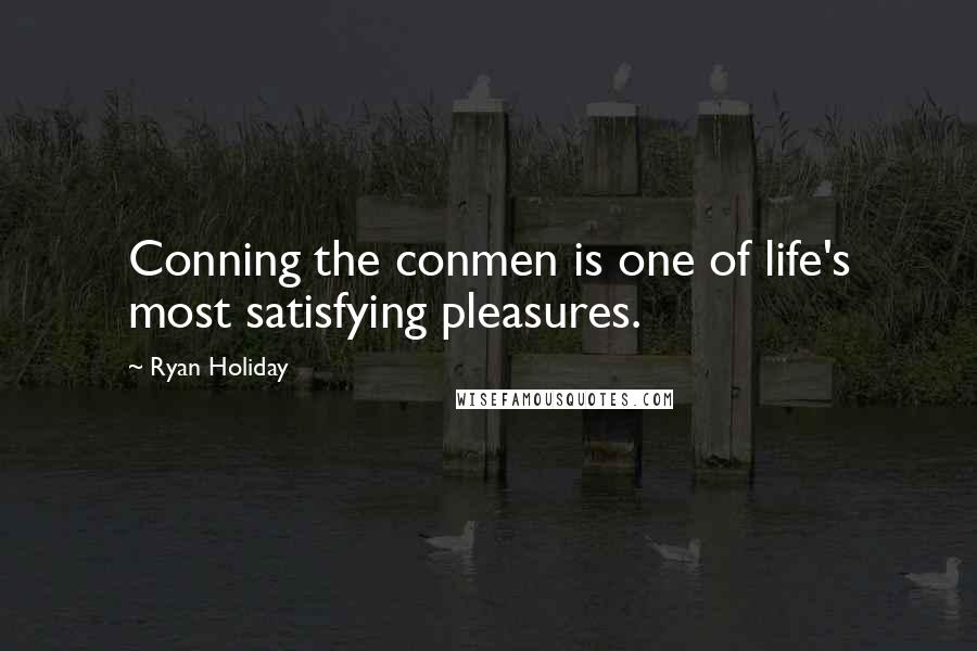 Ryan Holiday Quotes: Conning the conmen is one of life's most satisfying pleasures.