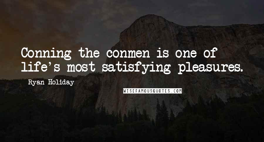 Ryan Holiday Quotes: Conning the conmen is one of life's most satisfying pleasures.