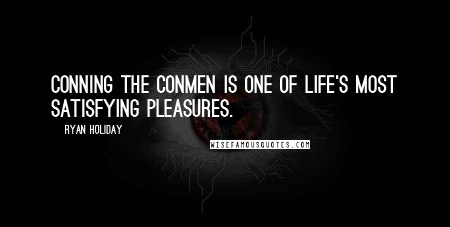 Ryan Holiday Quotes: Conning the conmen is one of life's most satisfying pleasures.