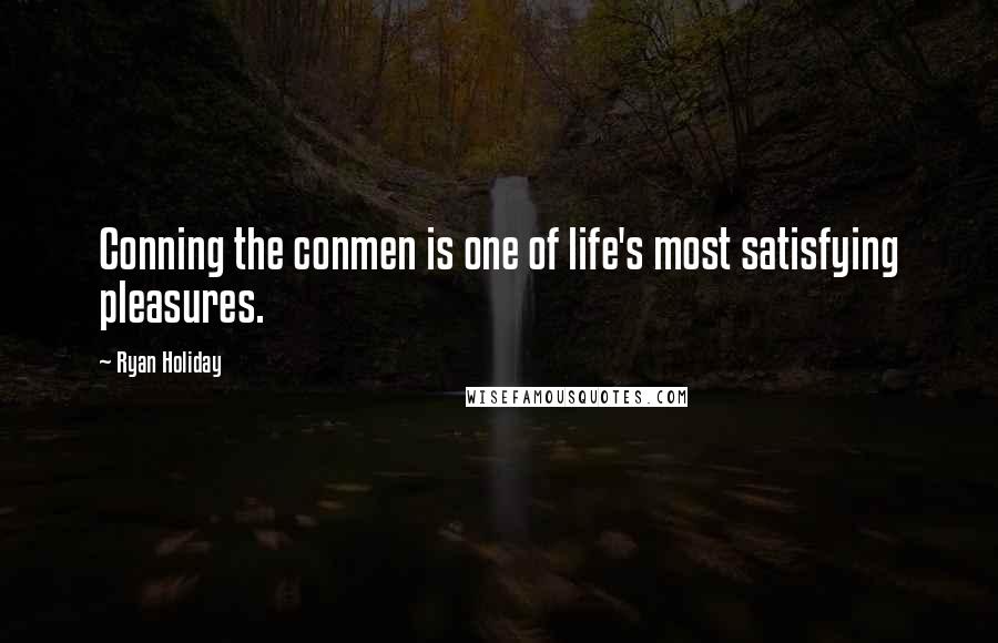 Ryan Holiday Quotes: Conning the conmen is one of life's most satisfying pleasures.