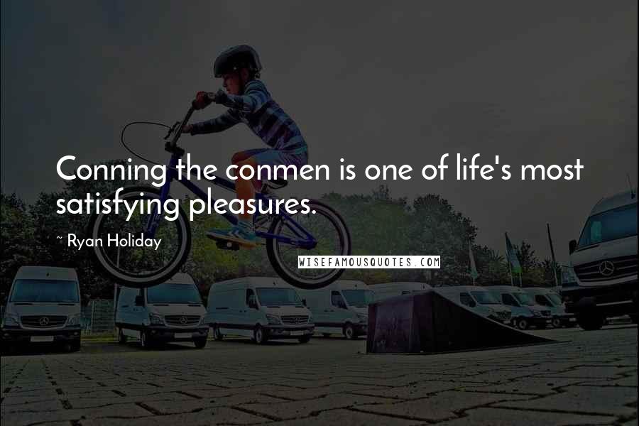 Ryan Holiday Quotes: Conning the conmen is one of life's most satisfying pleasures.