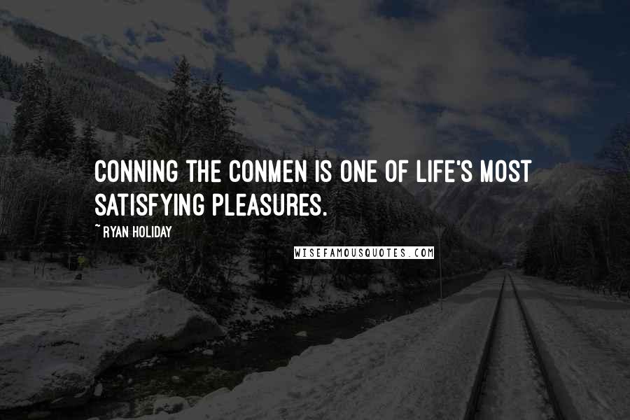 Ryan Holiday Quotes: Conning the conmen is one of life's most satisfying pleasures.