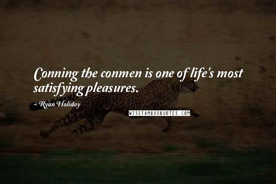 Ryan Holiday Quotes: Conning the conmen is one of life's most satisfying pleasures.