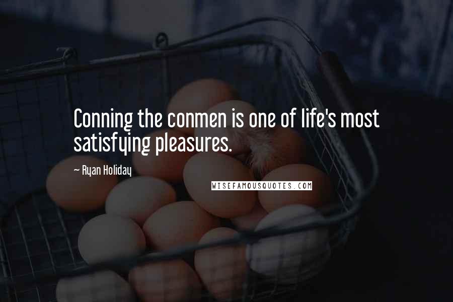 Ryan Holiday Quotes: Conning the conmen is one of life's most satisfying pleasures.