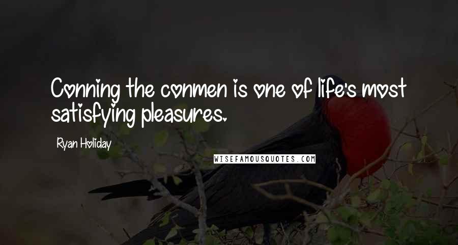 Ryan Holiday Quotes: Conning the conmen is one of life's most satisfying pleasures.