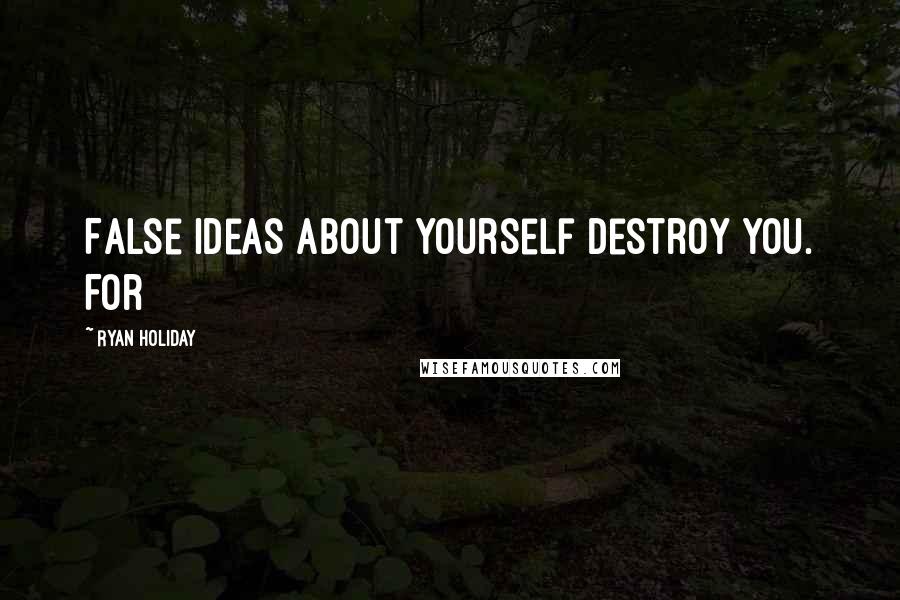 Ryan Holiday Quotes: False ideas about yourself destroy you. For