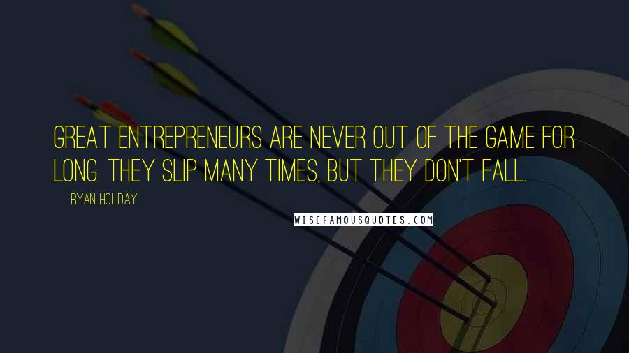 Ryan Holiday Quotes: Great entrepreneurs are never out of the game for long. They slip many times, but they don't fall.