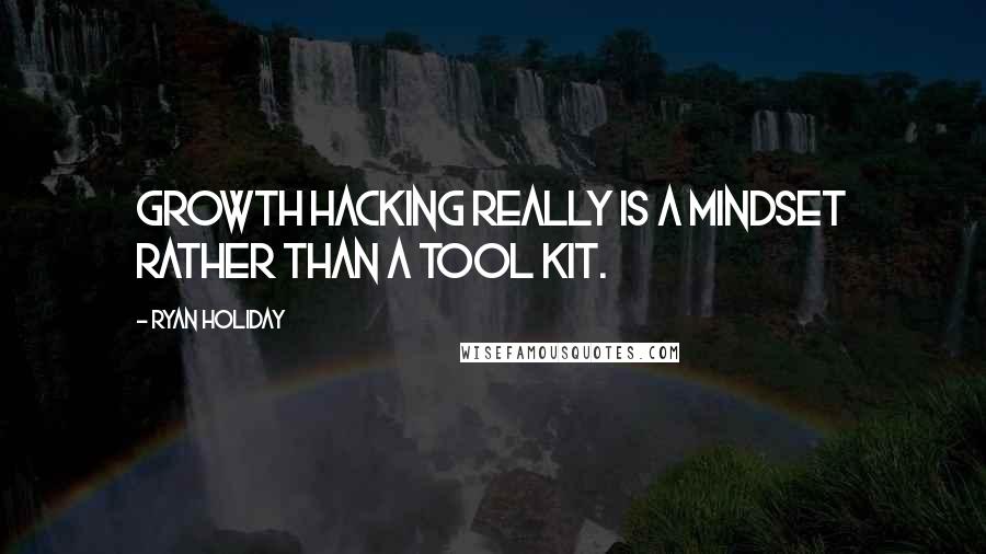 Ryan Holiday Quotes: Growth hacking really is a mindset rather than a tool kit.