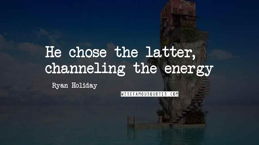 Ryan Holiday Quotes: He chose the latter, channeling the energy
