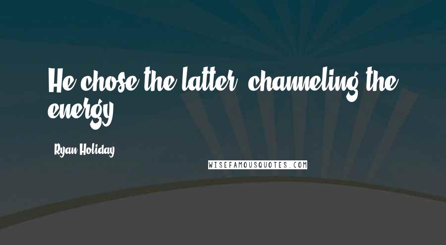 Ryan Holiday Quotes: He chose the latter, channeling the energy