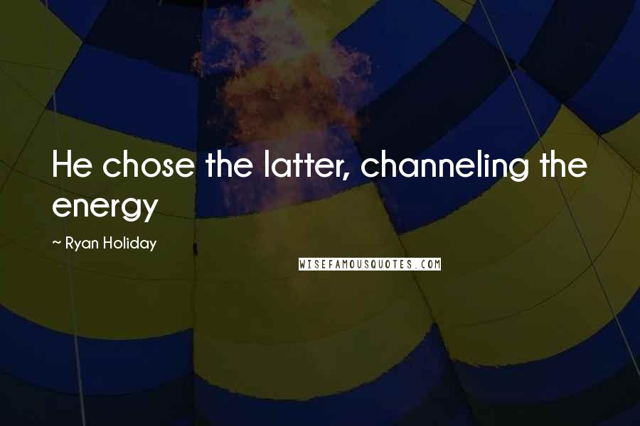 Ryan Holiday Quotes: He chose the latter, channeling the energy