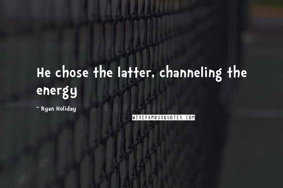 Ryan Holiday Quotes: He chose the latter, channeling the energy