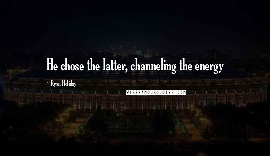 Ryan Holiday Quotes: He chose the latter, channeling the energy