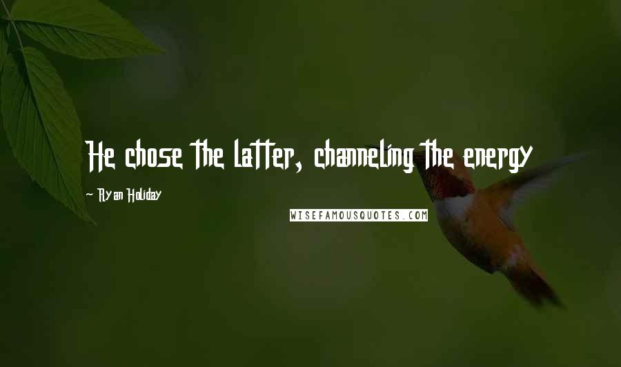 Ryan Holiday Quotes: He chose the latter, channeling the energy