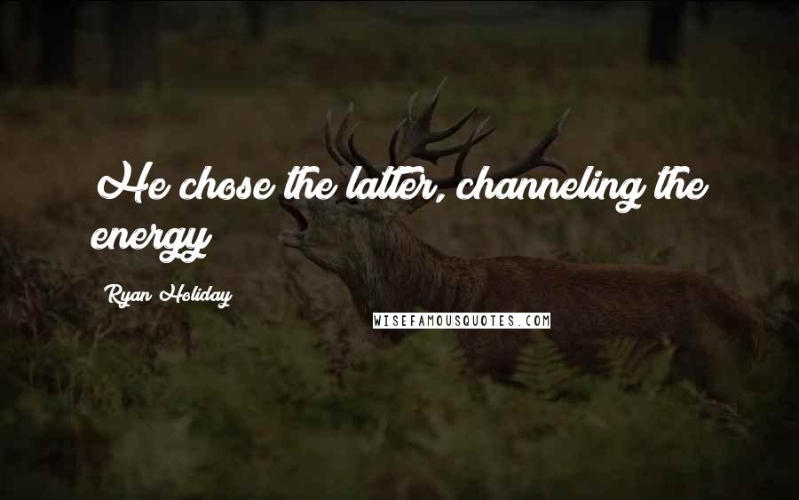 Ryan Holiday Quotes: He chose the latter, channeling the energy
