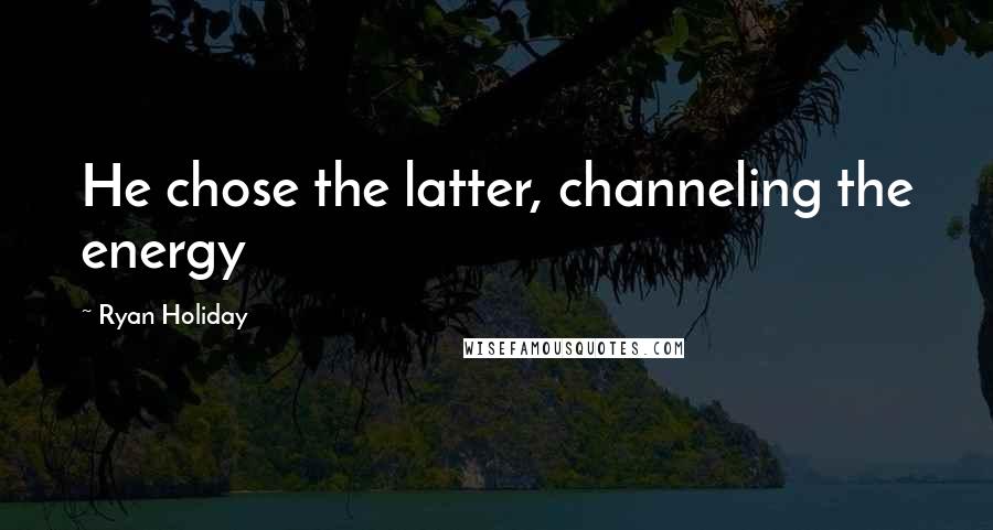 Ryan Holiday Quotes: He chose the latter, channeling the energy