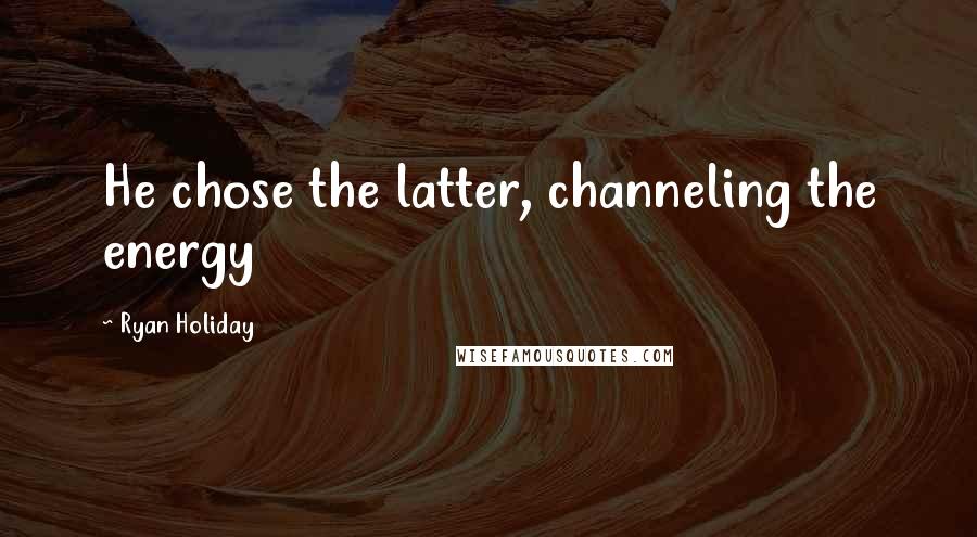 Ryan Holiday Quotes: He chose the latter, channeling the energy