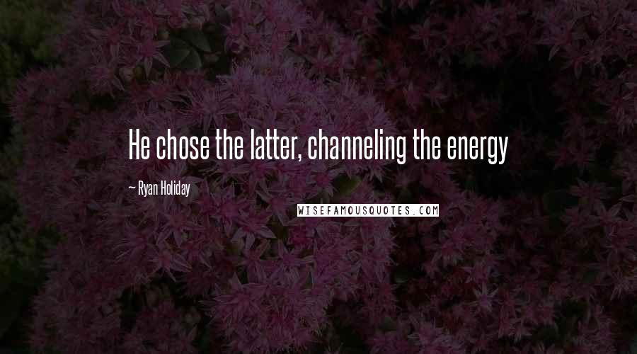 Ryan Holiday Quotes: He chose the latter, channeling the energy
