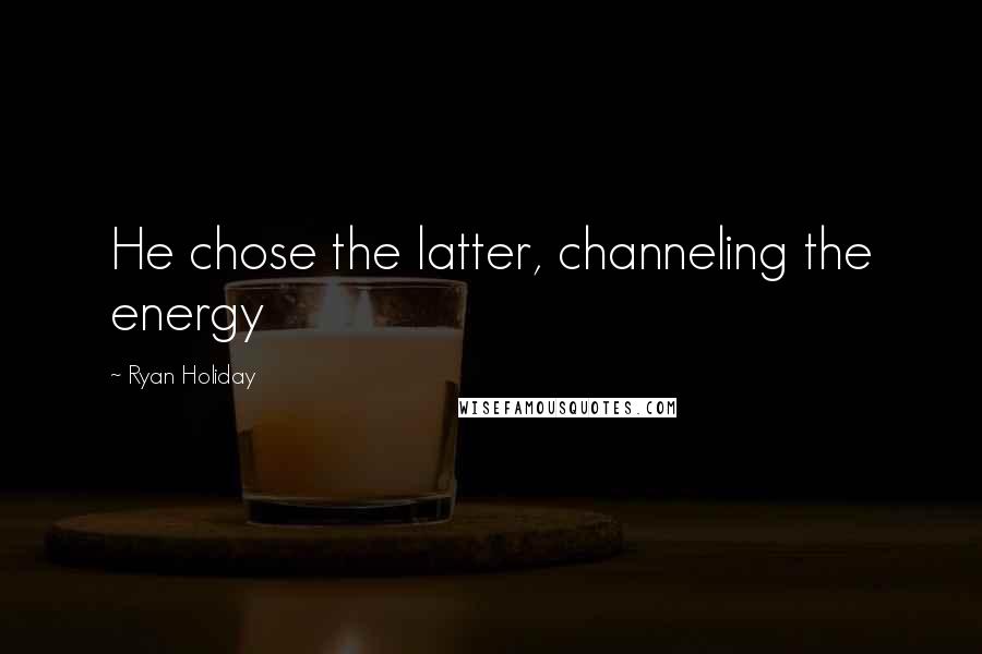 Ryan Holiday Quotes: He chose the latter, channeling the energy