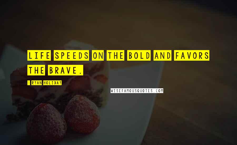 Ryan Holiday Quotes: Life speeds on the bold and favors the brave.