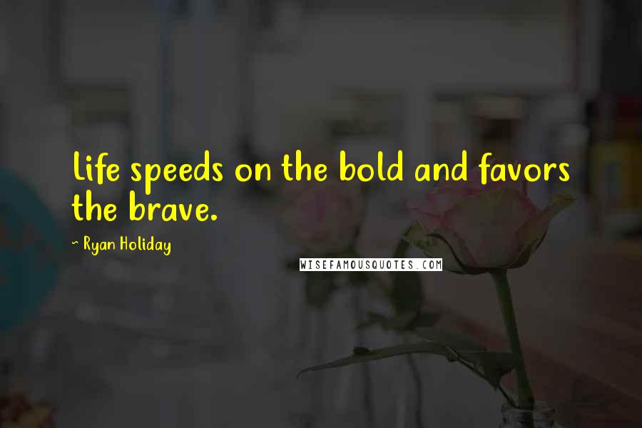 Ryan Holiday Quotes: Life speeds on the bold and favors the brave.