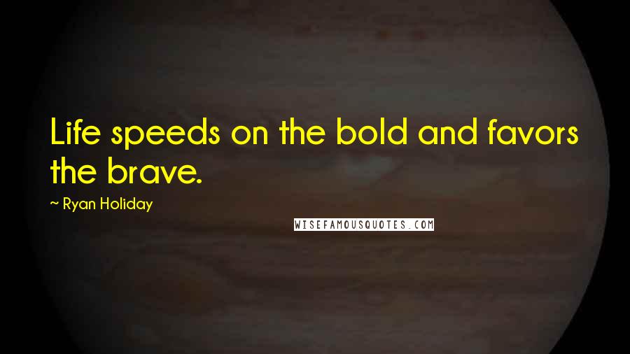 Ryan Holiday Quotes: Life speeds on the bold and favors the brave.