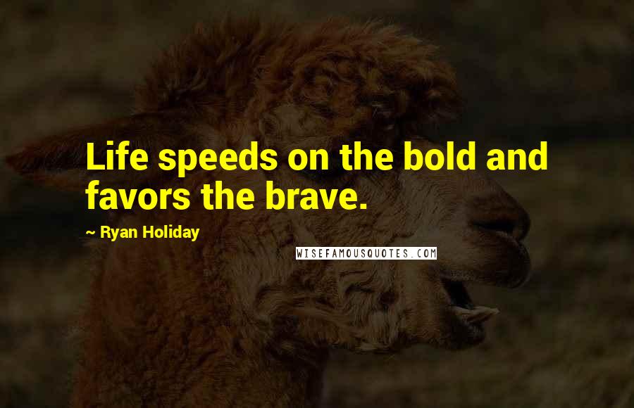 Ryan Holiday Quotes: Life speeds on the bold and favors the brave.