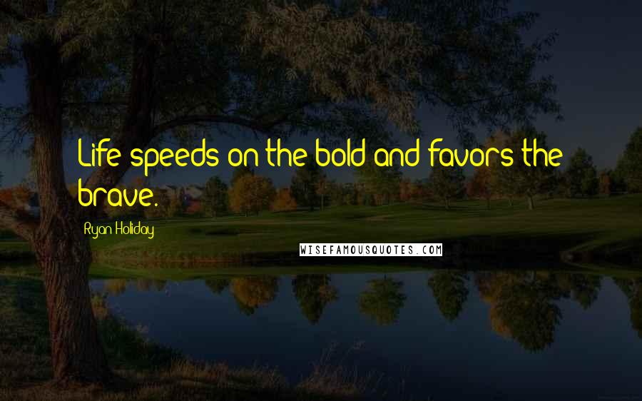 Ryan Holiday Quotes: Life speeds on the bold and favors the brave.