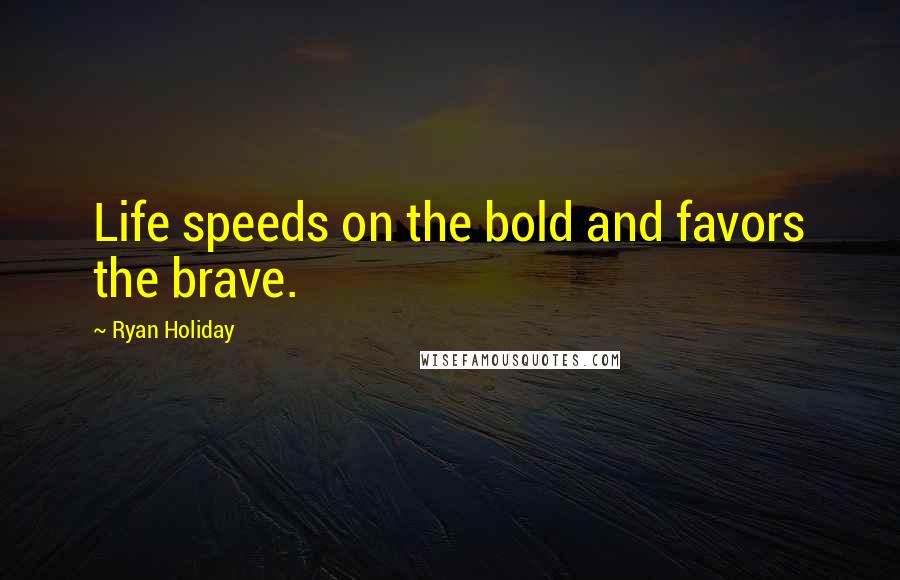 Ryan Holiday Quotes: Life speeds on the bold and favors the brave.