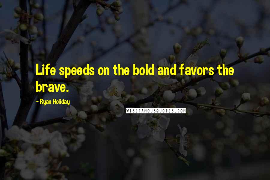 Ryan Holiday Quotes: Life speeds on the bold and favors the brave.